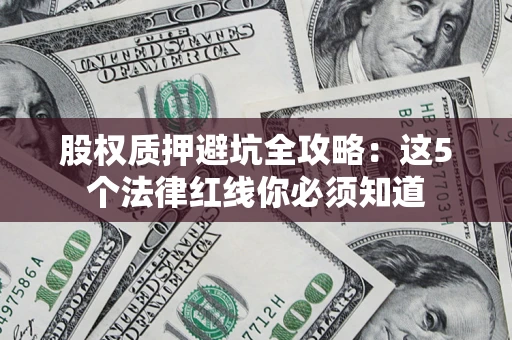 武汉股权质押避坑全攻略：这5个法律红线你必须知道