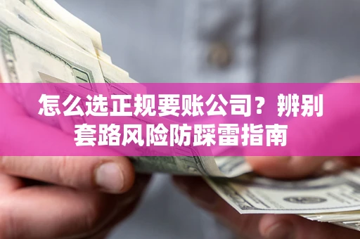 武汉怎么选正规要账公司？辨别套路风险防踩雷指南