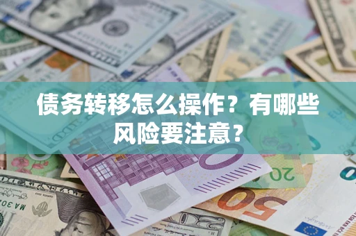 武汉债务转移怎么操作？有哪些风险要注意？
