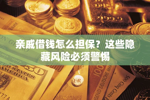 武汉亲戚借钱怎么担保？这些隐藏风险必须警惕