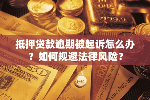 武汉抵押贷款逾期被起诉怎么办？如何规避法律风险？