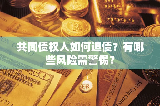 武汉共同债权人如何追债？有哪些风险需警惕？