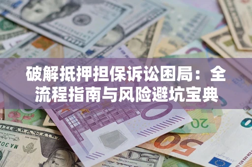 武汉破解抵押担保诉讼困局:全流程指南与风险避坑宝典 武汉破解抵押担保诉讼困局:全流程指南与风险避坑宝典