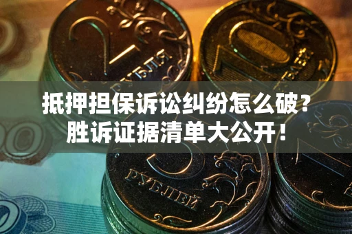武汉抵押担保诉讼纠纷怎么破？胜诉证据清单大公开！