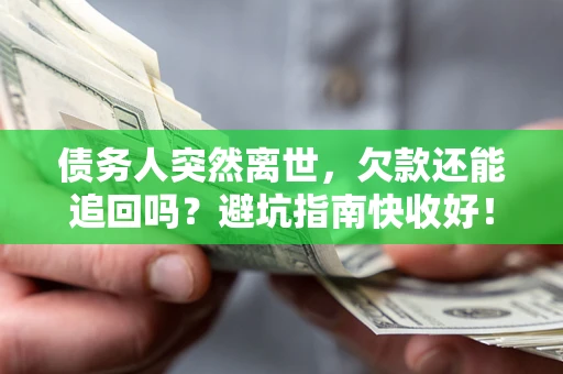 武汉债务人突然离世，欠款还能追回吗？避坑指南快收好！