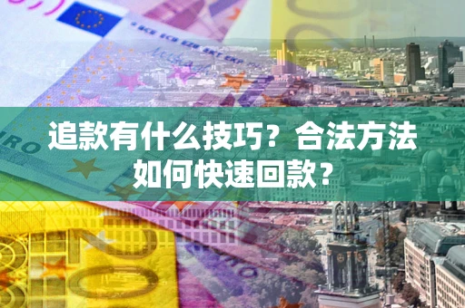 武汉追款有什么技巧？合法方法如何快速回款？