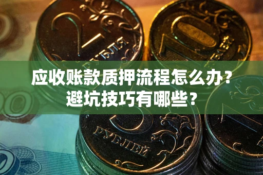 武汉应收账款质押流程怎么办？避坑技巧有哪些？
