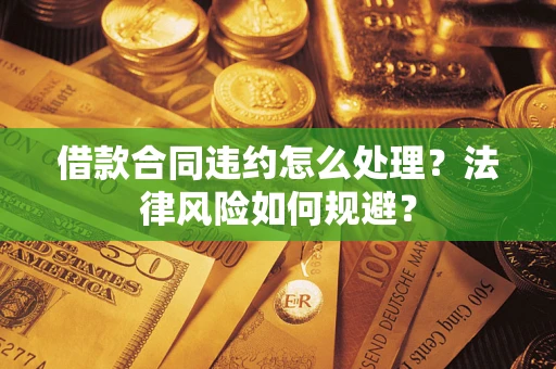 武汉借款合同违约怎么处理？法律风险如何规避？