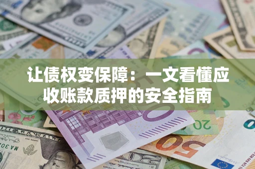 武汉让债权变保障：一文看懂应收账款质押的安全指南