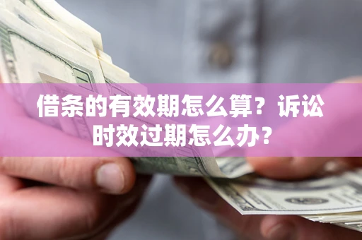 武汉借条的有效期怎么算？诉讼时效过期怎么办？