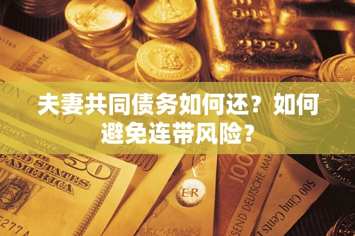武汉夫妻共同债务如何还？如何避免连带风险？