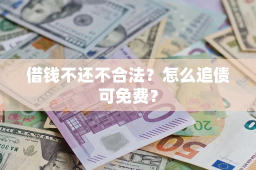武汉借钱不还不合法？怎么追债可免费？