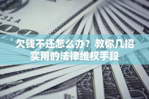 武汉欠钱不还怎么办？教你几招实用的法律维权手段