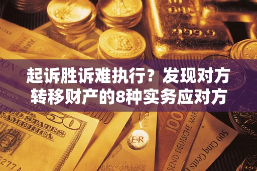 武汉起诉胜诉难执行？发现对方转移财产的8种实务应对方案