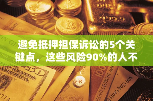 武汉避免抵押担保诉讼的5个关键点，这些风险90%的人不知道！