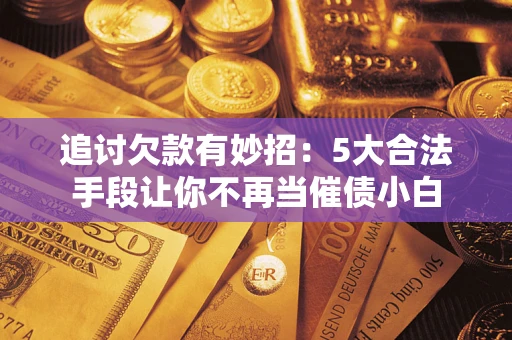 武汉追讨欠款有妙招：5大合法手段让你不再当催债小白