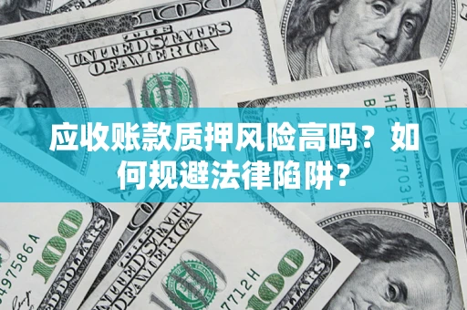 武汉应收账款质押风险高吗？如何规避法律陷阱？