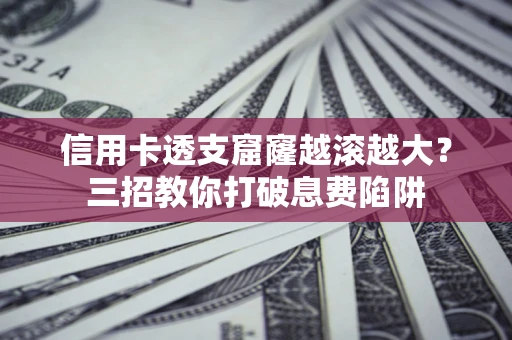武汉信用卡透支窟窿越滚越大？三招教你打破息费陷阱