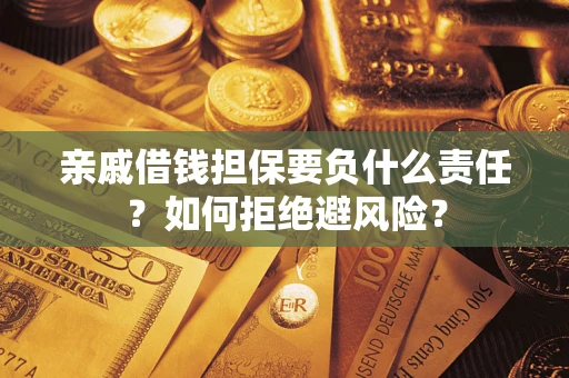 武汉亲戚借钱担保要负什么责任？如何拒绝避风险？