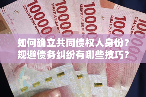 武汉如何确立共同债权人身份？规避债务纠纷有哪些技巧？