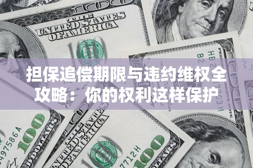 武汉担保追偿期限与违约维权全攻略：你的权利这样保护