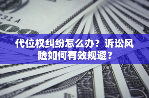 武汉代位权纠纷怎么办？诉讼风险如何有效规避？