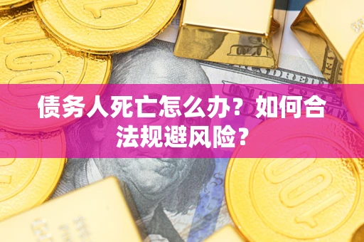 武汉债务人死亡怎么办？如何合法规避风险？