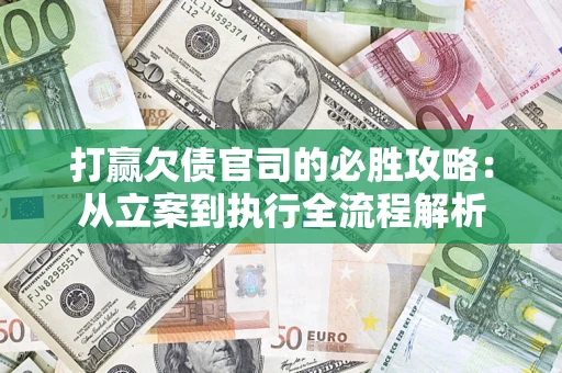 武汉打赢欠债官司的必胜攻略：从立案到执行全流程解析