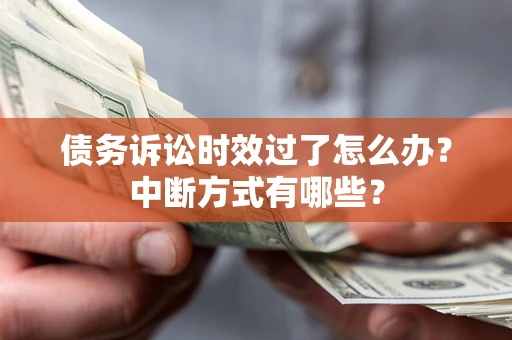 武汉债务诉讼时效过了怎么办？中断方式有哪些？