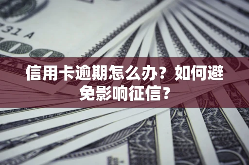 武汉信用卡逾期怎么办？如何避免影响征信？
