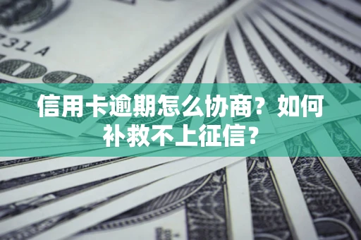 武汉信用卡逾期怎么协商？如何补救不上征信？