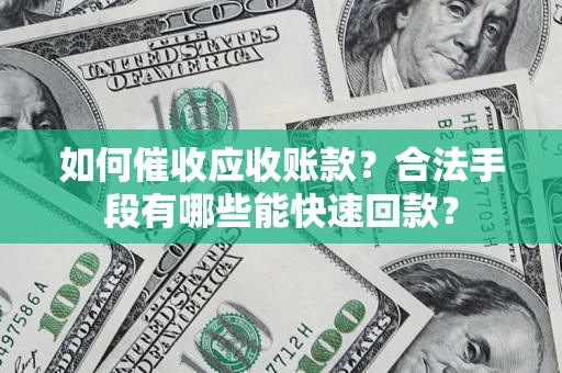武汉如何催收应收账款？合法手段有哪些能快速回款？