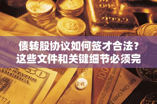 武汉债转股协议如何签才合法？这些文件和关键细节必须完整