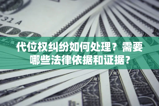 武汉代位权纠纷如何处理？需要哪些法律依据和证据？