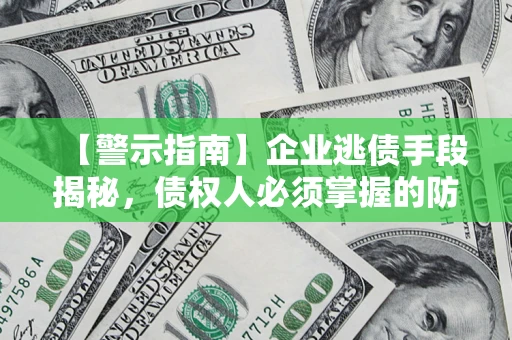 武汉【警示指南】企业逃债手段揭秘，债权人必须掌握的防坑宝典