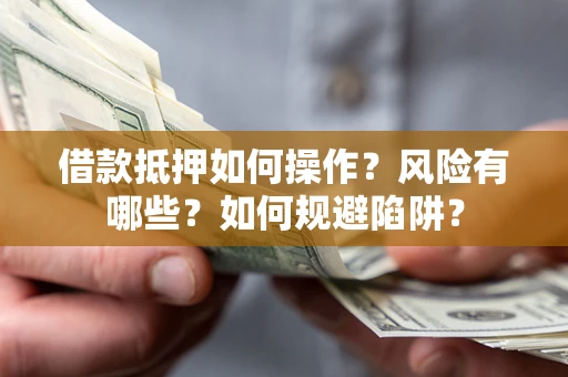 武汉借款抵押如何操作?风险有哪些?如何规避陷阱? 武汉借款抵押如何操作?风险有哪些?如何规避陷阱?