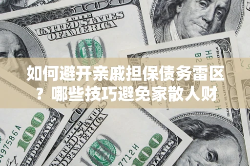 武汉如何避开亲戚担保债务雷区？哪些技巧避免家散人财