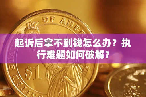 武汉起诉后拿不到钱怎么办?执行难题如何破解? 武汉起诉后拿不到钱怎么办?执行难题如何破解?