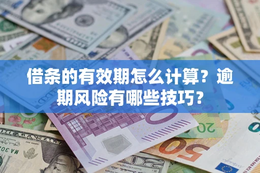 武汉借条的有效期怎么计算？逾期风险有哪些技巧？