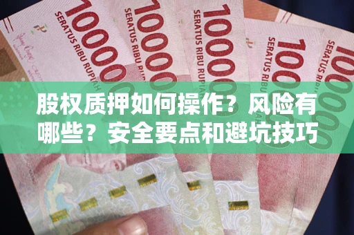 武汉股权质押如何操作？风险有哪些？安全要点和避坑技巧？