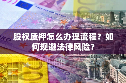 武汉股权质押怎么办理流程？如何规避法律风险？