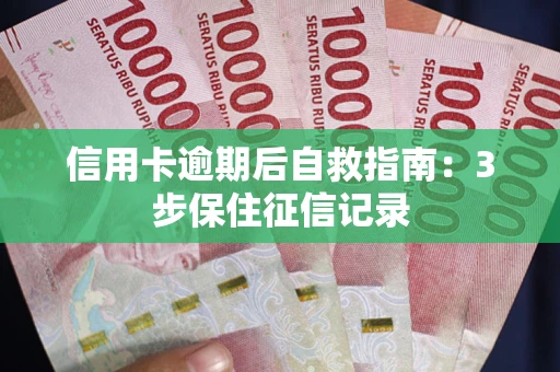 武汉信用卡逾期后自救指南：3步保住征信记录