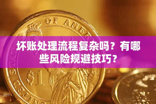 武汉坏账处理流程复杂吗？有哪些风险规避技巧？