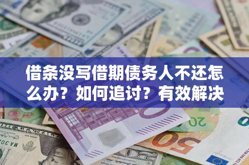 武汉借条没写借期债务人不还怎么办？如何追讨？有效解决方案！