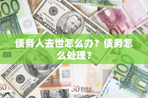 武汉债务人去世怎么办？债务怎么处理？