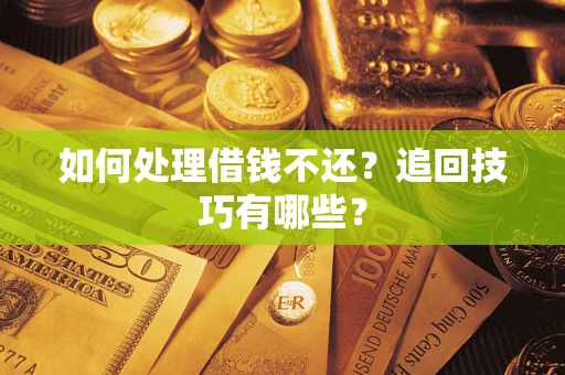 武汉如何处理借钱不还？追回技巧有哪些？