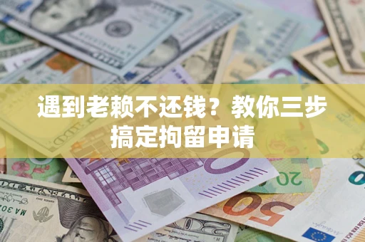 武汉遇到老赖不还钱？教你三步搞定拘留申请