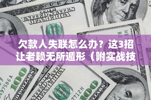 武汉欠款人失联怎么办？这3招让老赖无所遁形（附实战技巧）