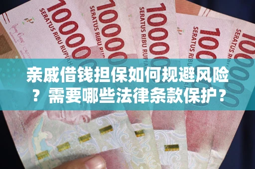 武汉亲戚借钱担保如何规避风险？需要哪些法律条款保护？