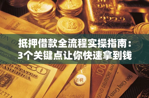 武汉抵押借款全流程实操指南：3个关键点让你快速拿到钱